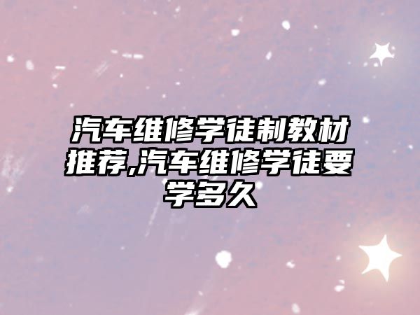 汽車維修學(xué)徒制教材推薦,汽車維修學(xué)徒要學(xué)多久