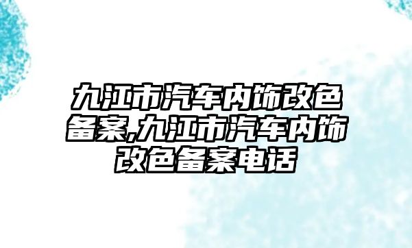 九江市汽車內(nèi)飾改色備案,九江市汽車內(nèi)飾改色備案電話