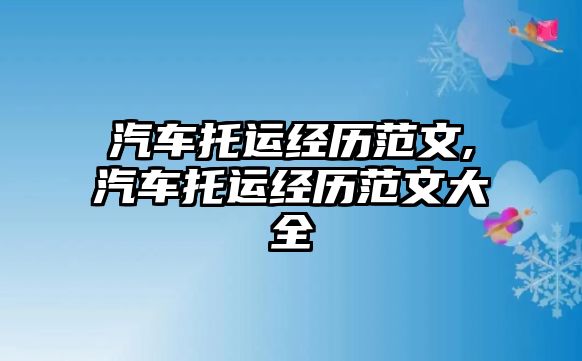 汽車托運經(jīng)歷范文,汽車托運經(jīng)歷范文大全