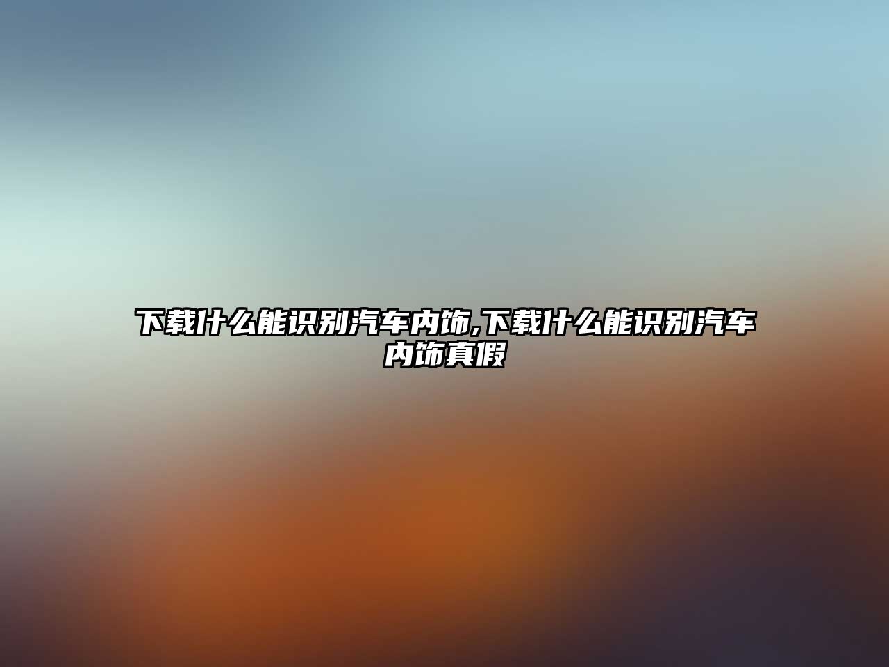 下載什么能識(shí)別汽車內(nèi)飾,下載什么能識(shí)別汽車內(nèi)飾真假