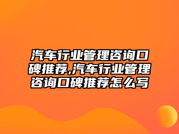 汽車行業(yè)管理咨詢口碑推薦,汽車行業(yè)管理咨詢口碑推薦怎么寫