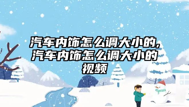 汽車內(nèi)飾怎么調(diào)大小的,汽車內(nèi)飾怎么調(diào)大小的視頻