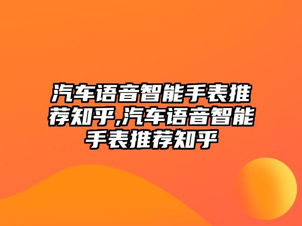 汽車語(yǔ)音智能手表推薦知乎,汽車語(yǔ)音智能手表推薦知乎