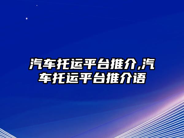 汽車托運平臺推介,汽車托運平臺推介語