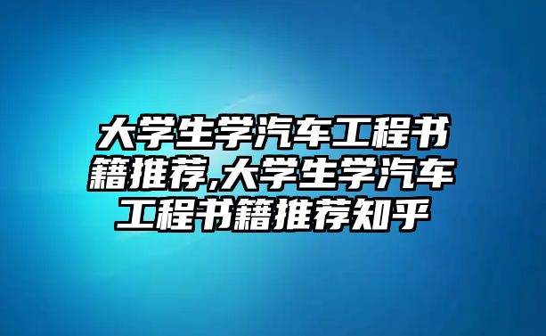 大學(xué)生學(xué)汽車工程書籍推薦,大學(xué)生學(xué)汽車工程書籍推薦知乎