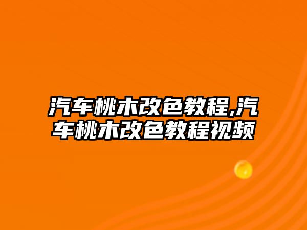 汽車桃木改色教程,汽車桃木改色教程視頻