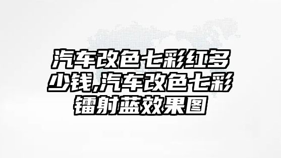 汽車改色七彩紅多少錢,汽車改色七彩鐳射藍(lán)效果圖