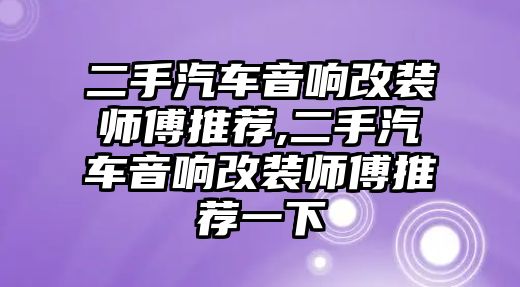 二手汽車音響改裝師傅推薦,二手汽車音響改裝師傅推薦一下