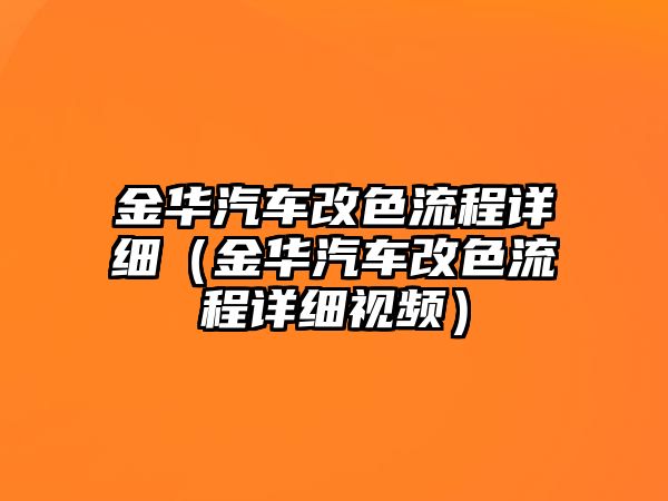 金華汽車改色流程詳細（金華汽車改色流程詳細視頻）