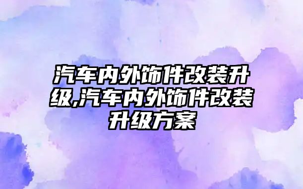 汽車內(nèi)外飾件改裝升級,汽車內(nèi)外飾件改裝升級方案