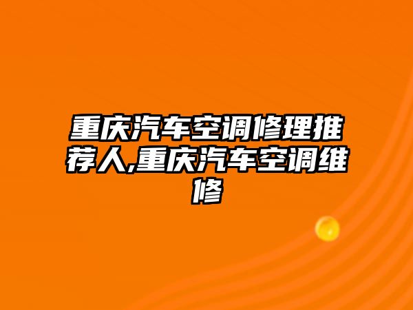 重慶汽車空調(diào)修理推薦人,重慶汽車空調(diào)維修