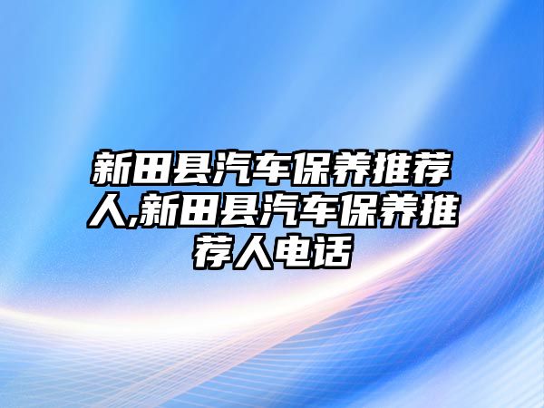 新田縣汽車保養(yǎng)推薦人,新田縣汽車保養(yǎng)推薦人電話