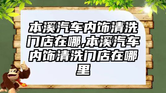 本溪汽車內(nèi)飾清洗門店在哪,本溪汽車內(nèi)飾清洗門店在哪里