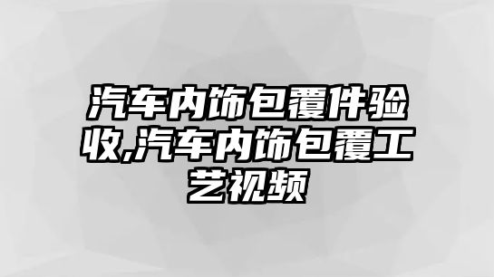 汽車內(nèi)飾包覆件驗收,汽車內(nèi)飾包覆工藝視頻