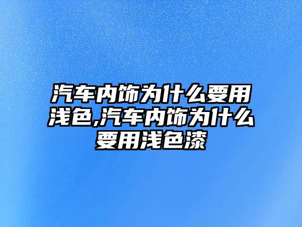 汽車內(nèi)飾為什么要用淺色,汽車內(nèi)飾為什么要用淺色漆