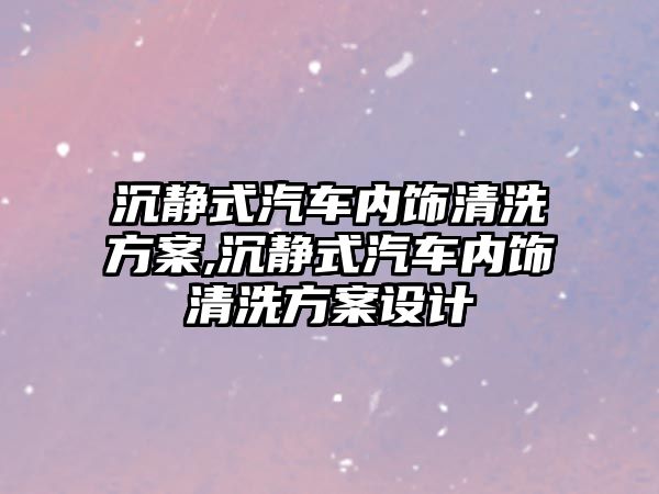 沉靜式汽車內飾清洗方案,沉靜式汽車內飾清洗方案設計