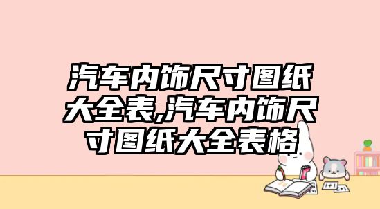 汽車內(nèi)飾尺寸圖紙大全表,汽車內(nèi)飾尺寸圖紙大全表格