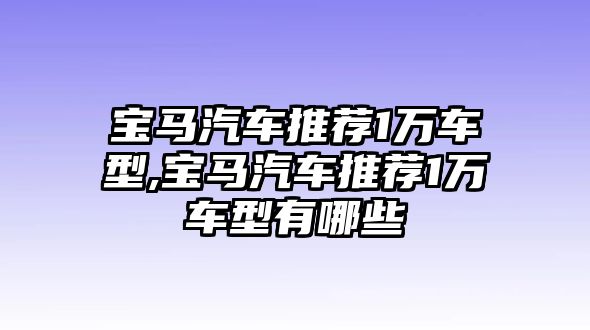 寶馬汽車推薦1萬車型,寶馬汽車推薦1萬車型有哪些