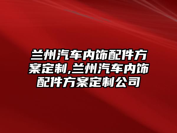 蘭州汽車內(nèi)飾配件方案定制,蘭州汽車內(nèi)飾配件方案定制公司