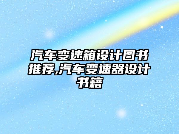 汽車變速箱設(shè)計(jì)圖書(shū)推薦,汽車變速器設(shè)計(jì)書(shū)籍