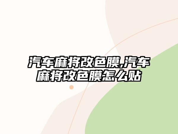 汽車麻將改色膜,汽車麻將改色膜怎么貼