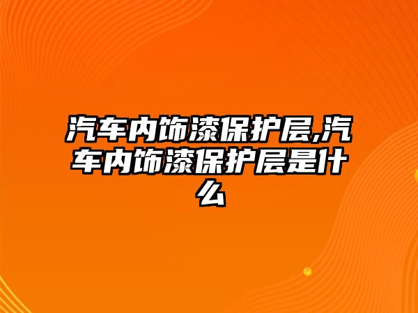 汽車內(nèi)飾漆保護層,汽車內(nèi)飾漆保護層是什么