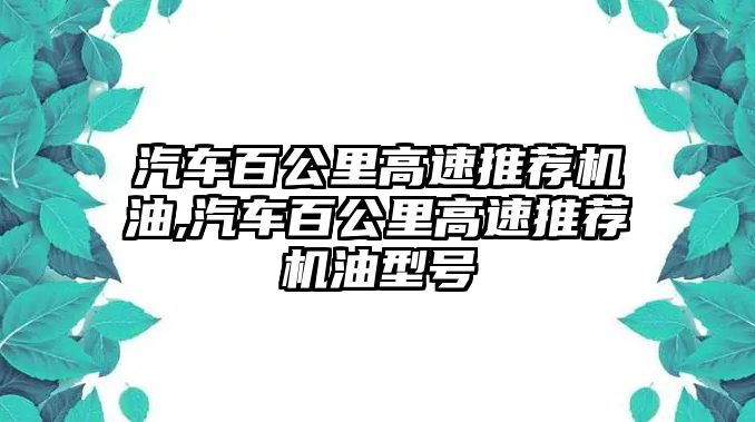 汽車百公里高速推薦機(jī)油,汽車百公里高速推薦機(jī)油型號