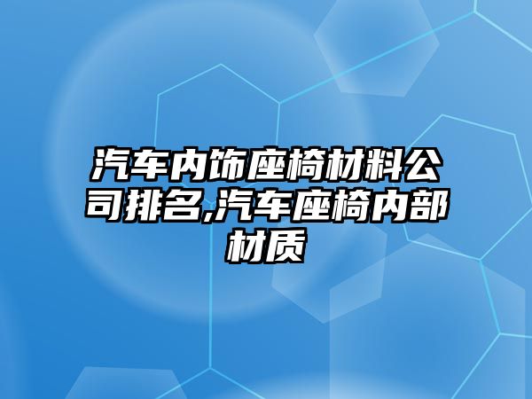 汽車內(nèi)飾座椅材料公司排名,汽車座椅內(nèi)部材質(zhì)