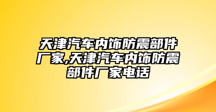 天津汽車內(nèi)飾防震部件廠家,天津汽車內(nèi)飾防震部件廠家電話