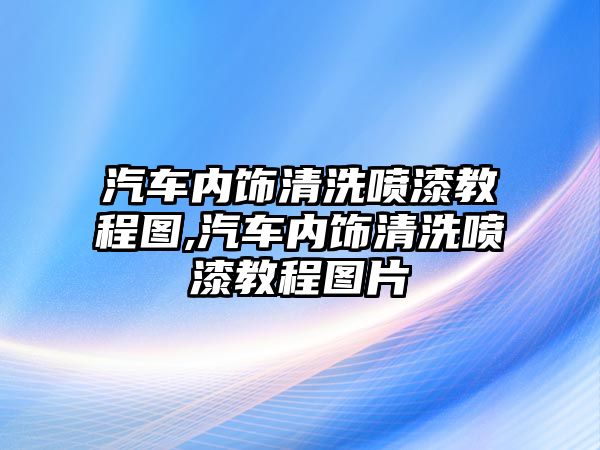 汽車內(nèi)飾清洗噴漆教程圖,汽車內(nèi)飾清洗噴漆教程圖片