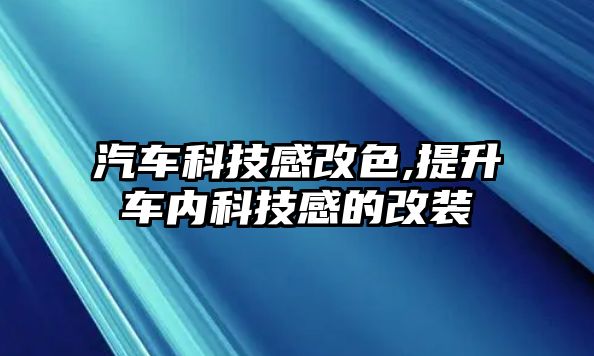 汽車科技感改色,提升車內(nèi)科技感的改裝