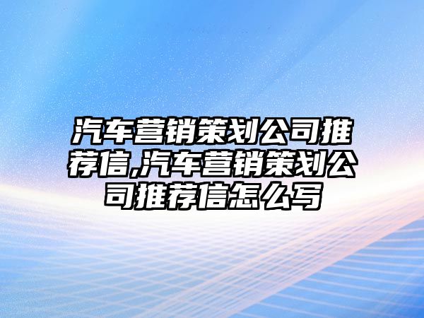 汽車營(yíng)銷策劃公司推薦信,汽車營(yíng)銷策劃公司推薦信怎么寫