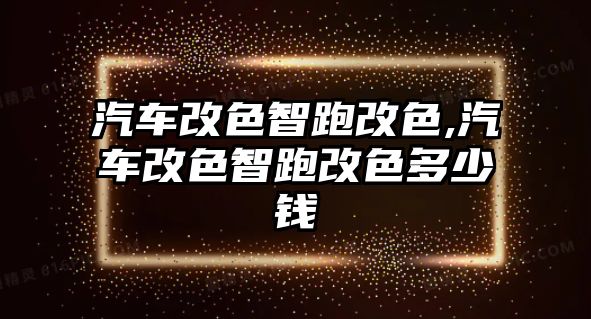 汽車改色智跑改色,汽車改色智跑改色多少錢