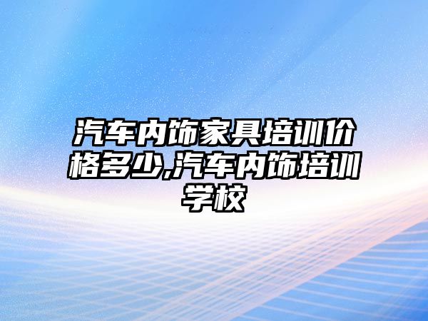 汽車內(nèi)飾家具培訓(xùn)價格多少,汽車內(nèi)飾培訓(xùn)學(xué)校