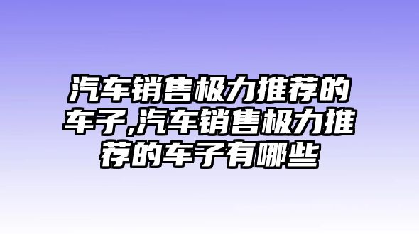 汽車銷售極力推薦的車子,汽車銷售極力推薦的車子有哪些