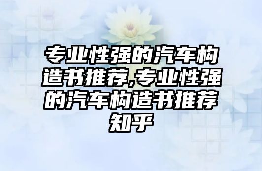 專業(yè)性強(qiáng)的汽車構(gòu)造書推薦,專業(yè)性強(qiáng)的汽車構(gòu)造書推薦知乎