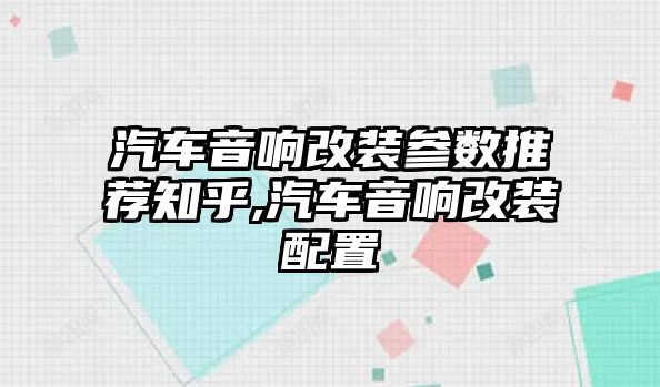 汽車音響改裝參數(shù)推薦知乎,汽車音響改裝配置