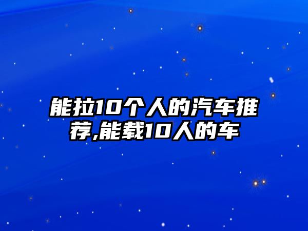 能拉10個(gè)人的汽車推薦,能載10人的車