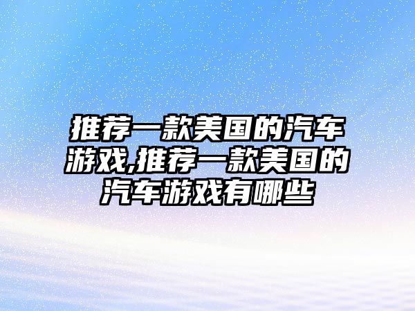 推薦一款美國(guó)的汽車游戲,推薦一款美國(guó)的汽車游戲有哪些