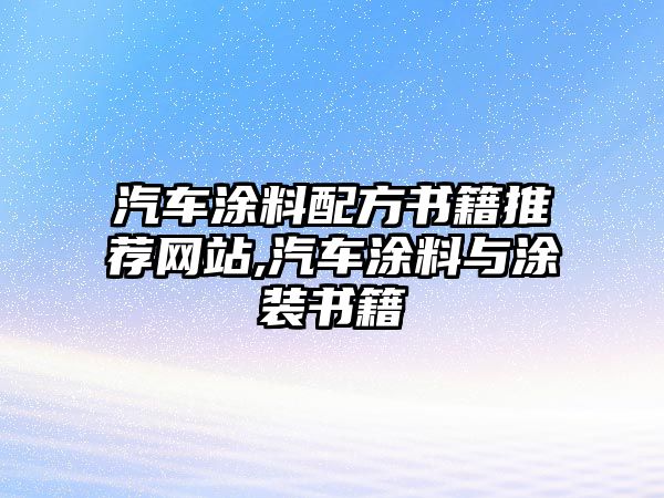 汽車涂料配方書籍推薦網(wǎng)站,汽車涂料與涂裝書籍