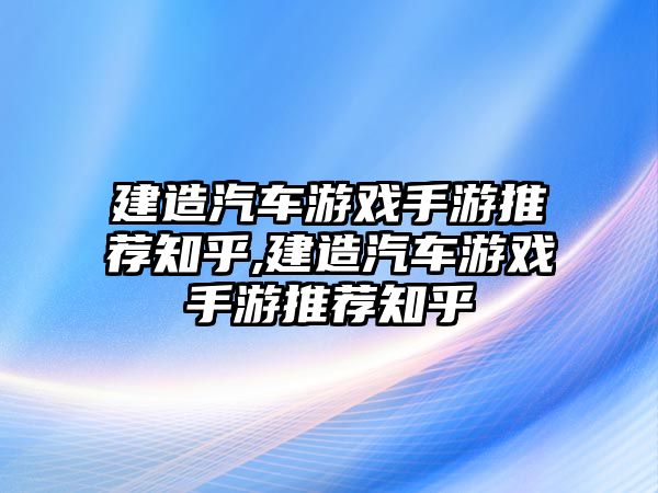 建造汽車游戲手游推薦知乎,建造汽車游戲手游推薦知乎