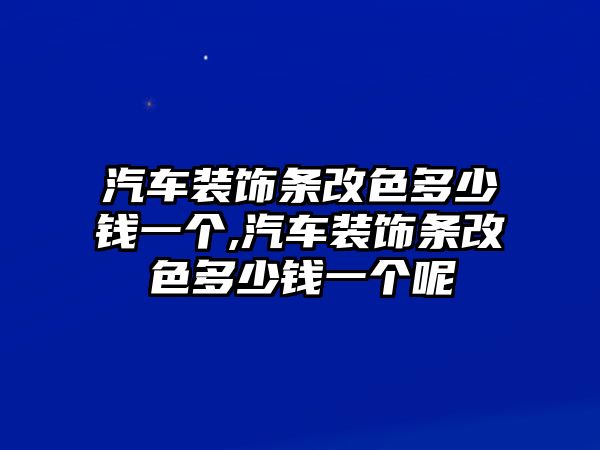 汽車裝飾條改色多少錢一個,汽車裝飾條改色多少錢一個呢