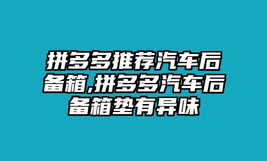 拼多多推薦汽車(chē)后備箱,拼多多汽車(chē)后備箱墊有異味