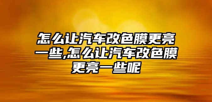 怎么讓汽車改色膜更亮一些,怎么讓汽車改色膜更亮一些呢