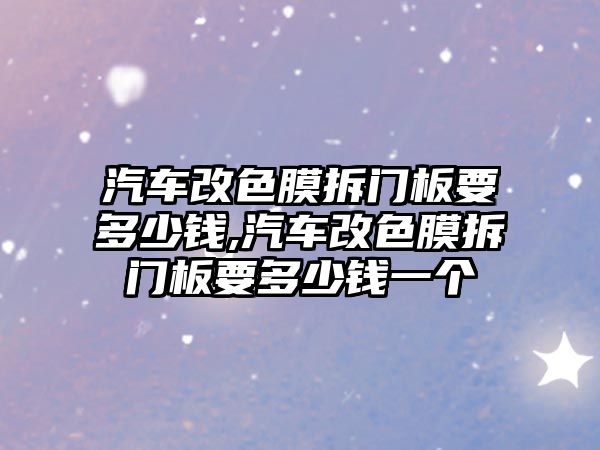 汽車改色膜拆門板要多少錢,汽車改色膜拆門板要多少錢一個(gè)