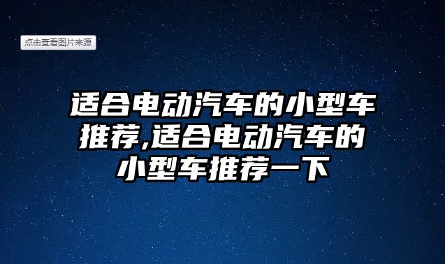 適合電動汽車的小型車推薦,適合電動汽車的小型車推薦一下