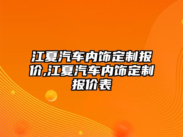 江夏汽車內(nèi)飾定制報(bào)價(jià),江夏汽車內(nèi)飾定制報(bào)價(jià)表