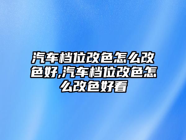 汽車檔位改色怎么改色好,汽車檔位改色怎么改色好看