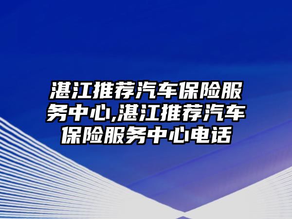 湛江推薦汽車保險服務(wù)中心,湛江推薦汽車保險服務(wù)中心電話