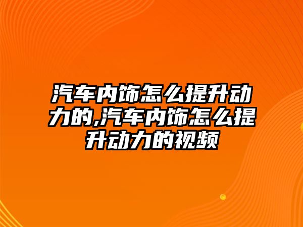 汽車內(nèi)飾怎么提升動力的,汽車內(nèi)飾怎么提升動力的視頻